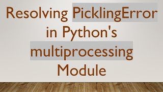 Resolving PicklingError in Python's multiprocessing Module