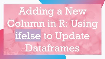 Adding a New Column in R: Using ifelse to Update Dataframes