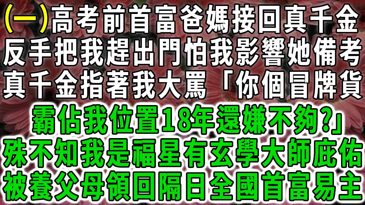 【一】高考前豪門父母接真千金回家，怕我影響她考試反手把我趕出門，真千金指著我大罵「你個冒牌貨霸佔我位置18年還嫌不夠?」殊不知我是福星有玄學大師庇佑，被養父母領回隔日全市首富易主。#荷上清風 #爽文