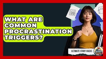 What Are Common Procrastination Triggers? - Ultimate Study Hacks