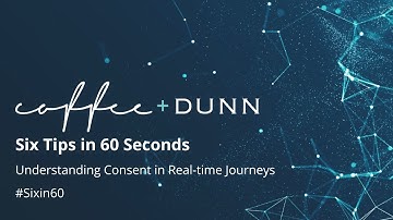 Six Tips in 60 Seconds | Understanding Consent in Real-time Journeys