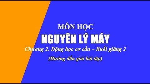 Hướng dẫn giải bài tập Nguyên lý máy | Chương 2. Động học cơ cấu | Buổi 2
