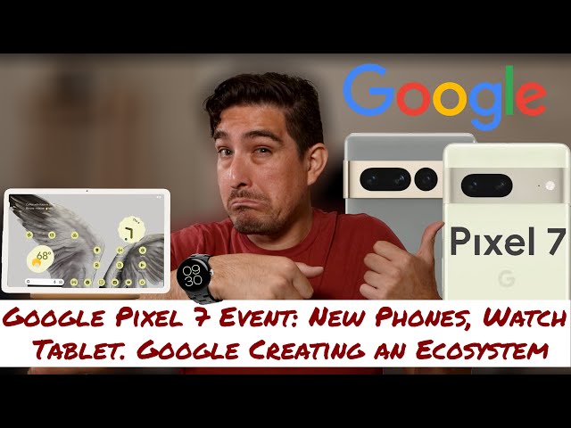 Google Pixel 7 Event: New Phones, Watch And Tablet. Google Creating an Ecosystem class=