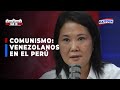 🔴🔵Elige Bien I Keiko Fujimori: Los venezolanos en el Perú son el reflejo de lo que es el comunismo