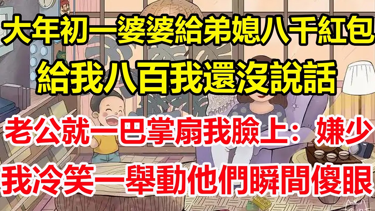 大年初一婆婆給弟媳八千紅包，給我八百我還沒說話，老公就一巴掌扇我臉上：嫌少，我冷笑一舉動他們瞬間傻眼！#心寄奇旅#為人處世#生活經驗#情感#故事#彩礼#花開富貴#深夜淺讀
