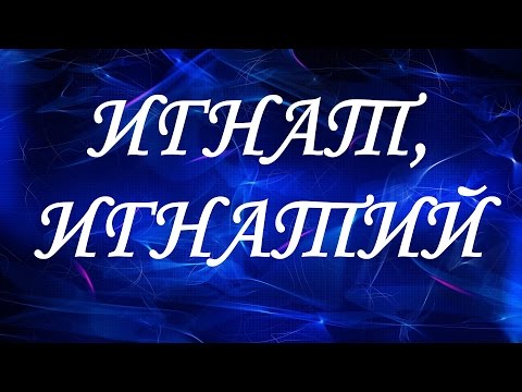 Значение имени Игнат, Игнатий. Мужские имена и их значения