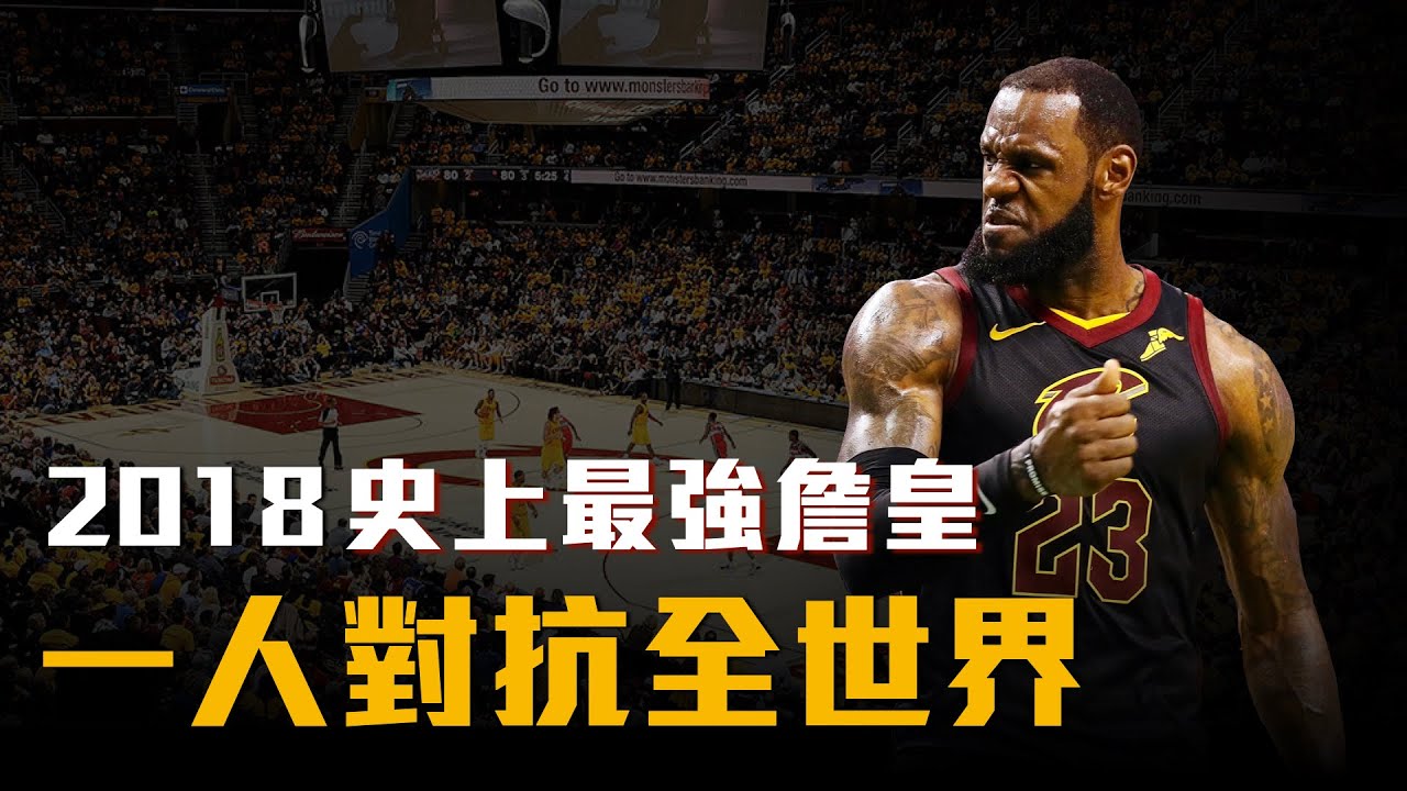 【球員特寫】史上最強籃球員！2018年的LeBron James，一人帶隊進入冠軍賽，那年他究竟有多猛？