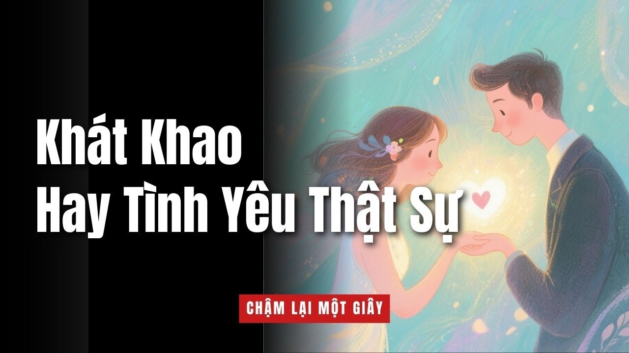 Khát Khao Hay Tình Yêu Thật Sự | Tìm Tình Yêu Trong Thế Giới Chỉ Chạy Theo Cảm Xúc