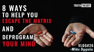 8 Ways To Help You Escape The Matrix And Deprogram Your Mind - Mike Sygula