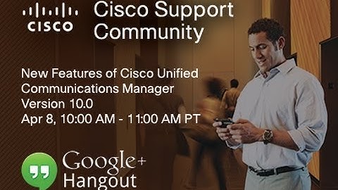 Google Hangout: Cisco Unified Communication Manager 10.0 New Features (Session 1)