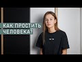 КАК ПРОСТИТЬ ЧЕЛОВЕКА И ОТПУСТИТЬ ОБИДУ? | Как научиться прощать?