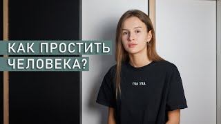 КАК ПРОСТИТЬ ЧЕЛОВЕКА И ОТПУСТИТЬ ОБИДУ? | Как научиться прощать?