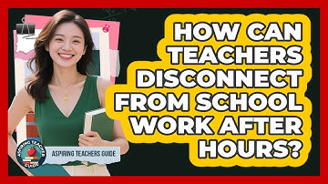 How Can Teachers Disconnect From School Work After Hours? - Aspiring Teacher Guide