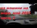 из ульяновска на машине на море май 2021.часть 3