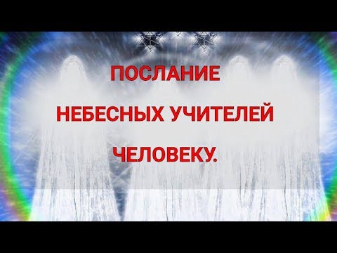 ПОСЛАНИЕ НЕБЕСНЫХ УЧИТЕЛЕЙ ЧЕЛОВЕКУ.