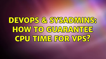 DevOps & SysAdmins: How to guarantee CPU time for VPS?