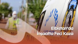 Elbistan’da İnşaatta Feci Kaza: Başına Kalas Düşen İşçi Hayatını Kaybetti