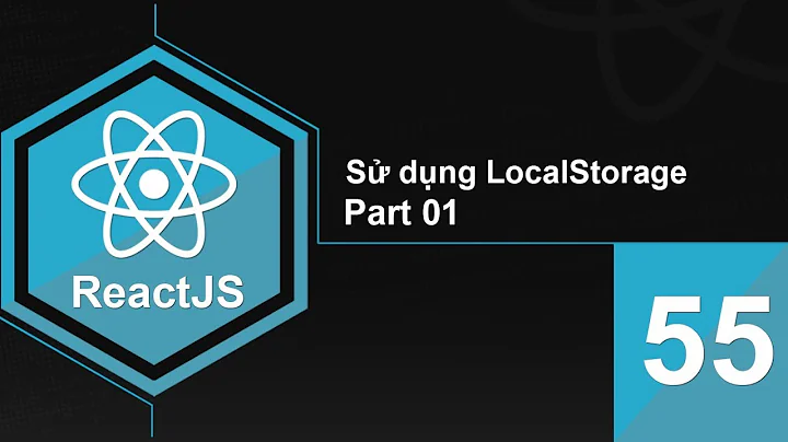 Lập trình ReactJS - Bài 55 Sử dụng LocalStorage - Part 01