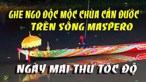 GHE NGO CHÙA CẦN ĐƯỚC GHE ĐỘC MỘC ĐÃ ĐẾN SÔNG MASPERO THỬ TỐC ĐỘ VÀO NGÀY MAI
