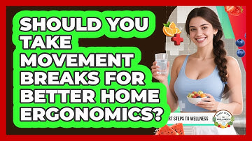 Should You Take Movement Breaks For Better Home Ergonomics? - Smart Steps to Wellness