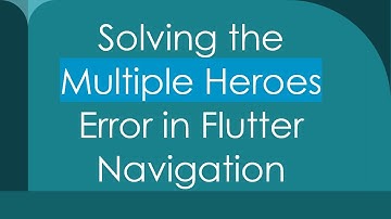 Solving the Multiple Heroes Error in Flutter Navigation