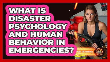 What Is Disaster Psychology And Human Behavior In Emergencies? - Inside the Firehouse