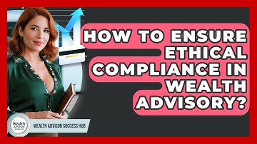 How To Ensure Ethical Compliance In Wealth Advisory? - Wealth Advisor Success Hub