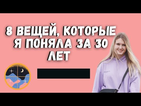 8 ВЕЩЕЙ, КОТОРЫЕ Я ПОНЯЛА К 30 ГОДАМ