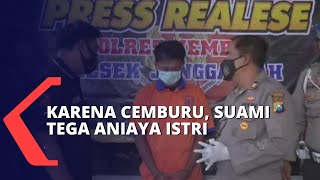 Karena Cemburu, Seorang Suami Tega Menganiaya Istrinya