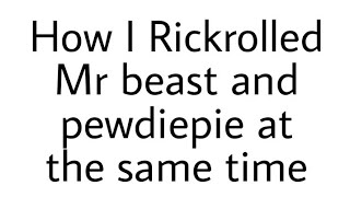 How I Rickrolled Mr beast and pewdiepie at the same time