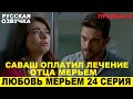 ЛЮБОВЬ МЕРЬЕМ 24 СЕРИЯ, описание серии турецкого сериала на русском языке