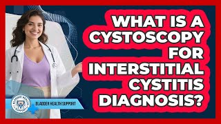 What Is A Cystoscopy For Interstitial Cystitis Diagnosis? - Bladder Health Support
