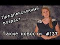 Предпенсионный возраст. Такие новости №137