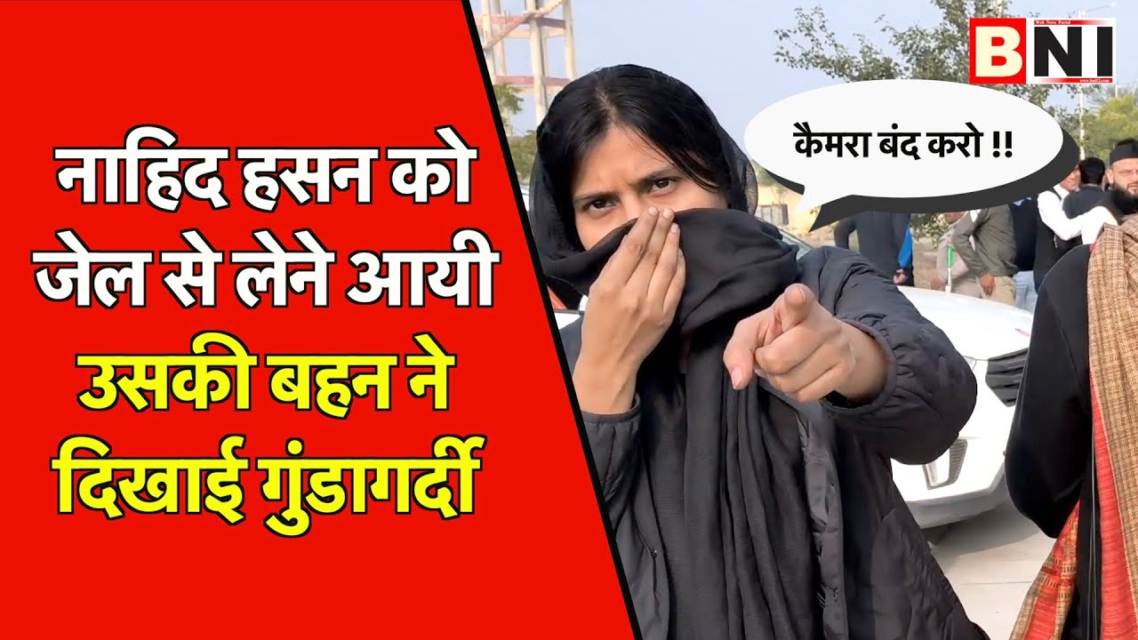 कैराना के सपा विधायक नाहिद हसन को चित्रकूट जेल से लेने आयी उसकी बहन ने दिखाई गुंडागर्दी