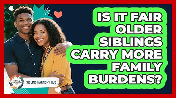 Is It Fair Older Siblings Carry More Family Burdens? - Sibling Harmony Hub