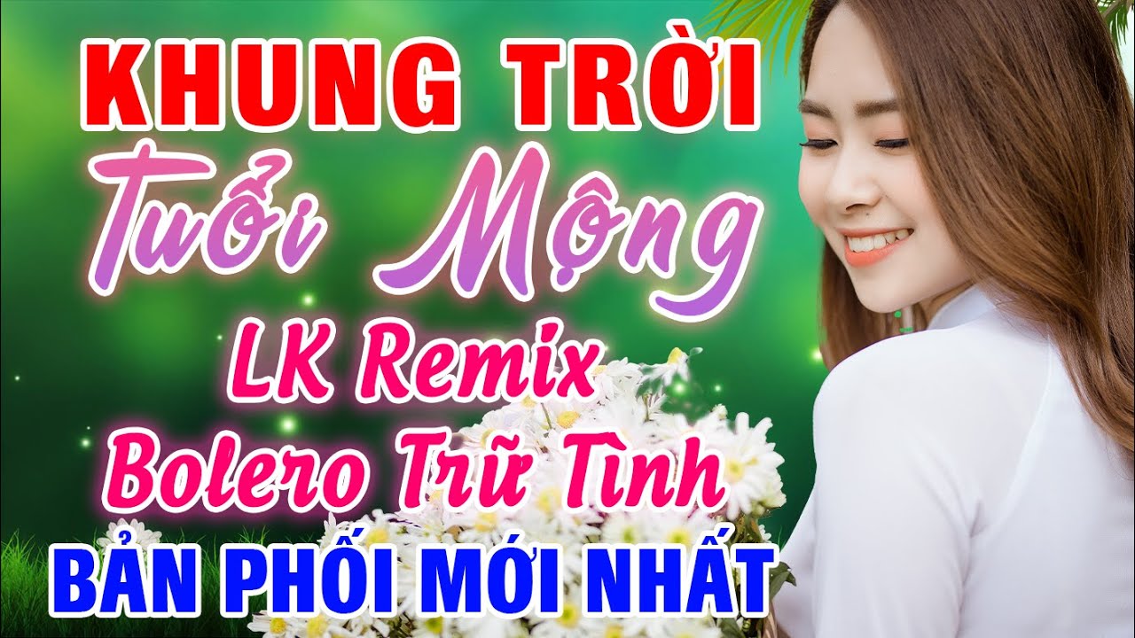 LK Nhạc Sến Remix Cực Phiêu, Khung Trời Tuổi Mộng Remix, LK Nhạc Sống Bolero Trữ Tình Sôi Động