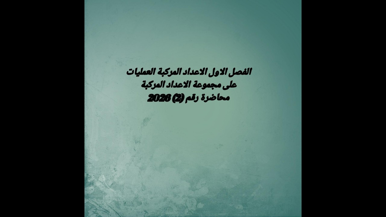 الفصل الاول الاعداد المركبة محاضرة رقم( 2) العمليات على مجموعة الاعداد المركبة
