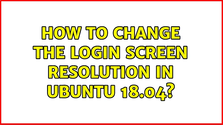 Ubuntu: How to change the login screen resolution in Ubuntu 18.04? (2 Solutions!!)