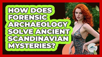 How Does Forensic Archaeology Solve Ancient Scandinavian Mysteries? - Unmapping Scandinavia