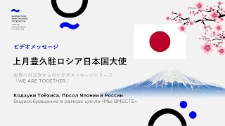 КОДЗУКИ Тоёхиса, Посол Японии в России : Видеообращение в рамках цикла "МЫ ВМЕСТЕ"