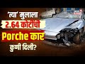 Pune Car Accident : दोघांचा जीव घेणाऱ्या ‘त्या’ मुलाला 2.64 कोटींची Porsche कार कुणी दिली? | N18V