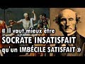 « Il vaut mieux être Socrate insatisfait qu'un imbécile satisfait » John Stuart Mill | Dixit 2
