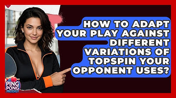 How To Adapt Your Play Against Different Variations Of Topspin Your Opponent Uses?