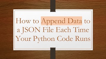 How to Append Data to a JSON File Each Time Your Python Code Runs