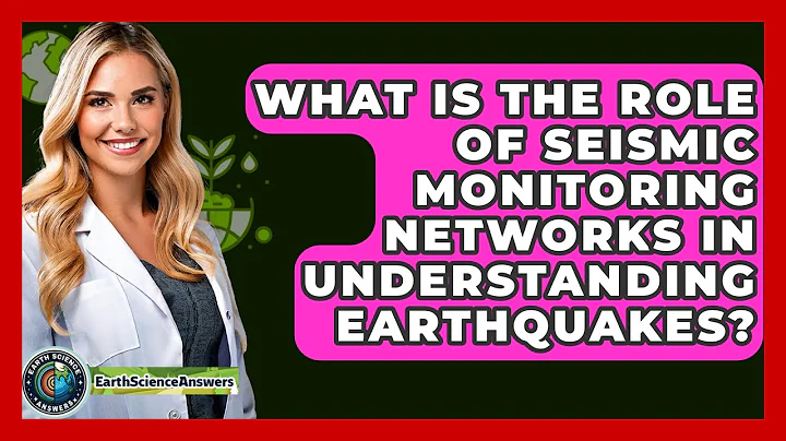 What Is the Role of Seismic Monitoring Networks in Understanding Earthquakes?