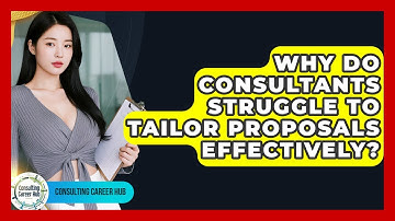 Why Do Consultants Struggle To Tailor Proposals Effectively? - Consulting Career Hub