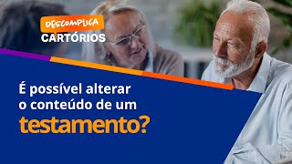 Descomplica Cartórios - É Possível Alterar O Conteúdo De Um Testamento