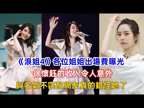 《浪姐4》各位姐姐出場費曝光，徐懷鈺的收入令人意外，與名氣不匹配網友真的錯怪她了！