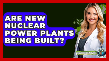 Are New Nuclear Power Plants Being Built? - Earth Science Answers