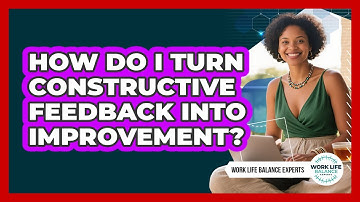 How Do I Turn Constructive Feedback Into Improvement?